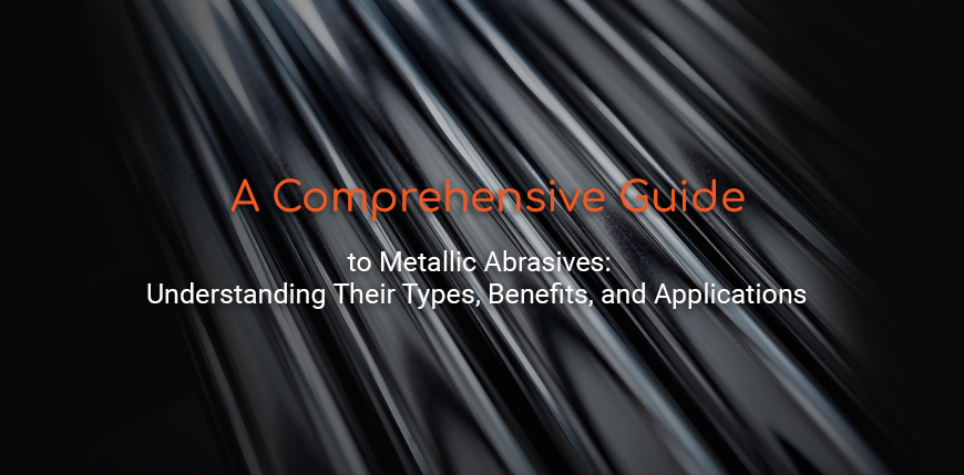 A Comprehensive Guide to Metallic Abrasives: Understanding Their Types, Benefits, and Applications