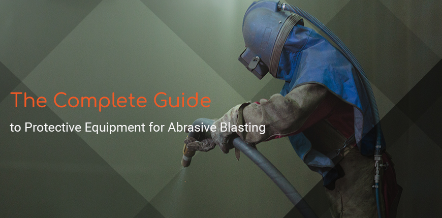 The Complete Guide to Protective Equipment for Abrasive Blasting