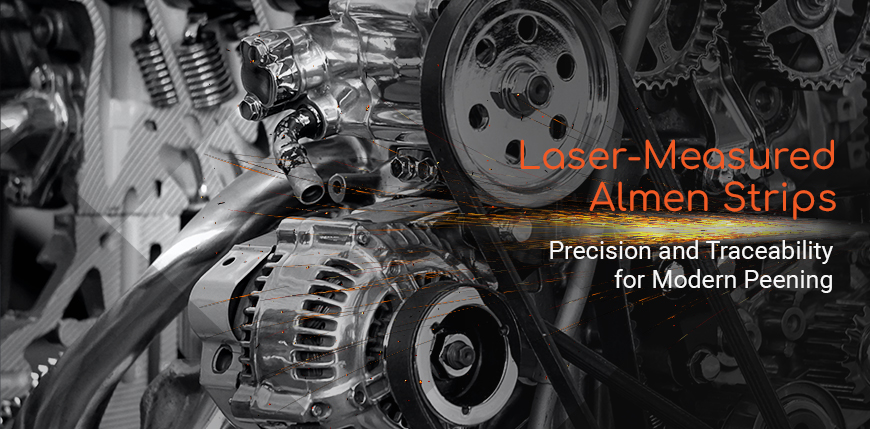 Laser-Measured Almen Strips: Precision and Traceability for Modern Peening
