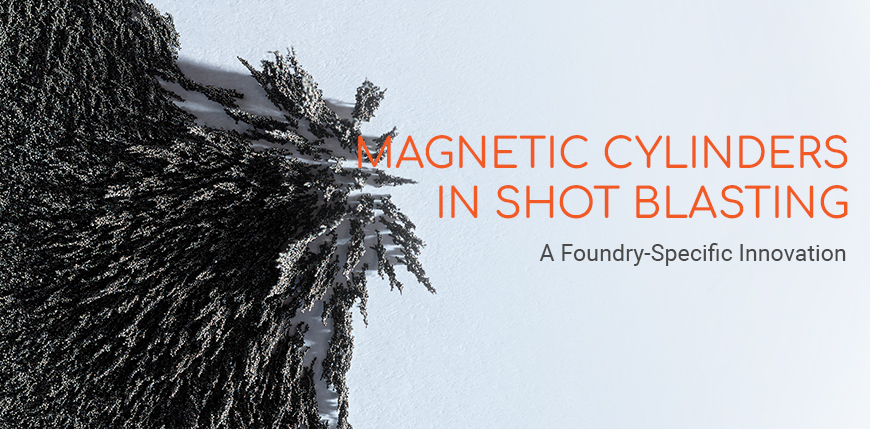 Magnetic Cylinders in Shot Blasting: A Foundry-Specific Innovation