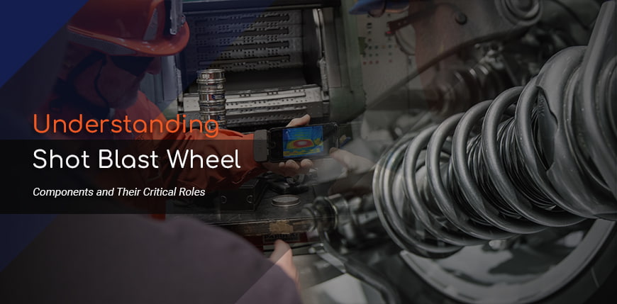 Understanding Shot Blast Wheel Components and Their Critical Roles