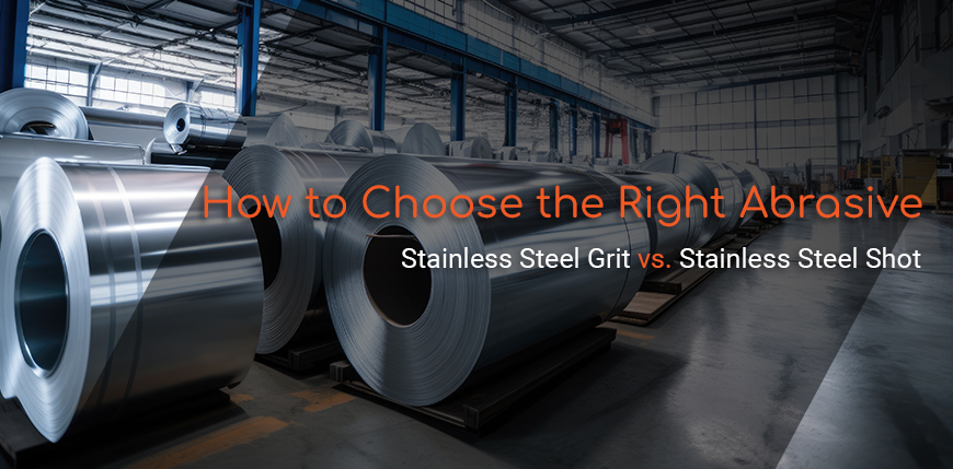 Stainless Steel Grit vs. Stainless Steel Shot: How to Choose the Right Abrasive